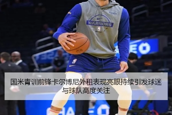 国米青训前锋卡尔博尼外租表现亮眼持续引发球迷与球队高度关注