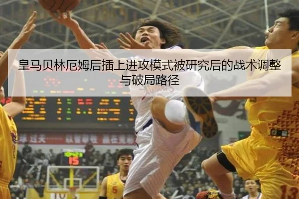 皇马贝林厄姆后插上进攻模式被研究后的战术调整与破局路径