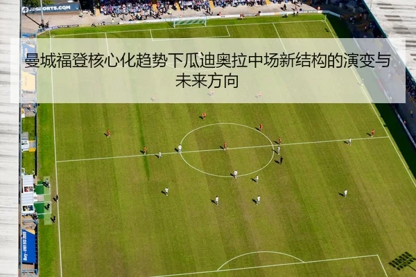 曼城福登核心化趋势下瓜迪奥拉中场新结构的演变与未来方向