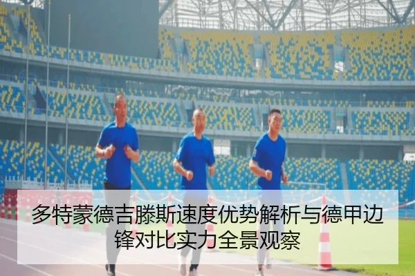 多特蒙德吉滕斯速度优势解析与德甲边锋对比实力全景观察