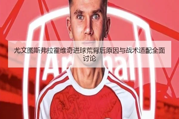 尤文图斯弗拉霍维奇进球荒背后原因与战术适配全面讨论
