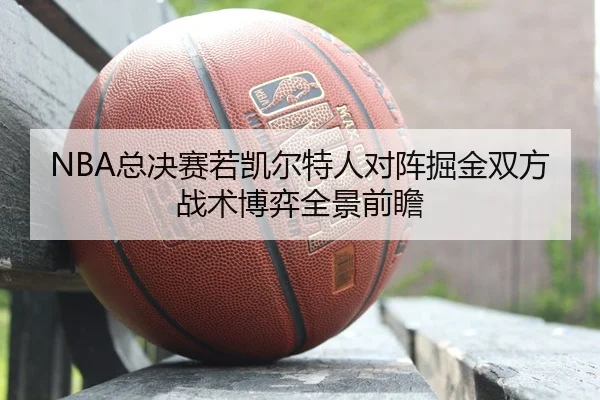 NBA总决赛若凯尔特人对阵掘金双方战术博弈全景前瞻