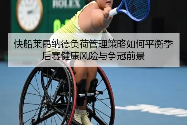 快船莱昂纳德负荷管理策略如何平衡季后赛健康风险与争冠前景